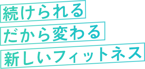 続けられる だから変われる 新しいフィットネス
